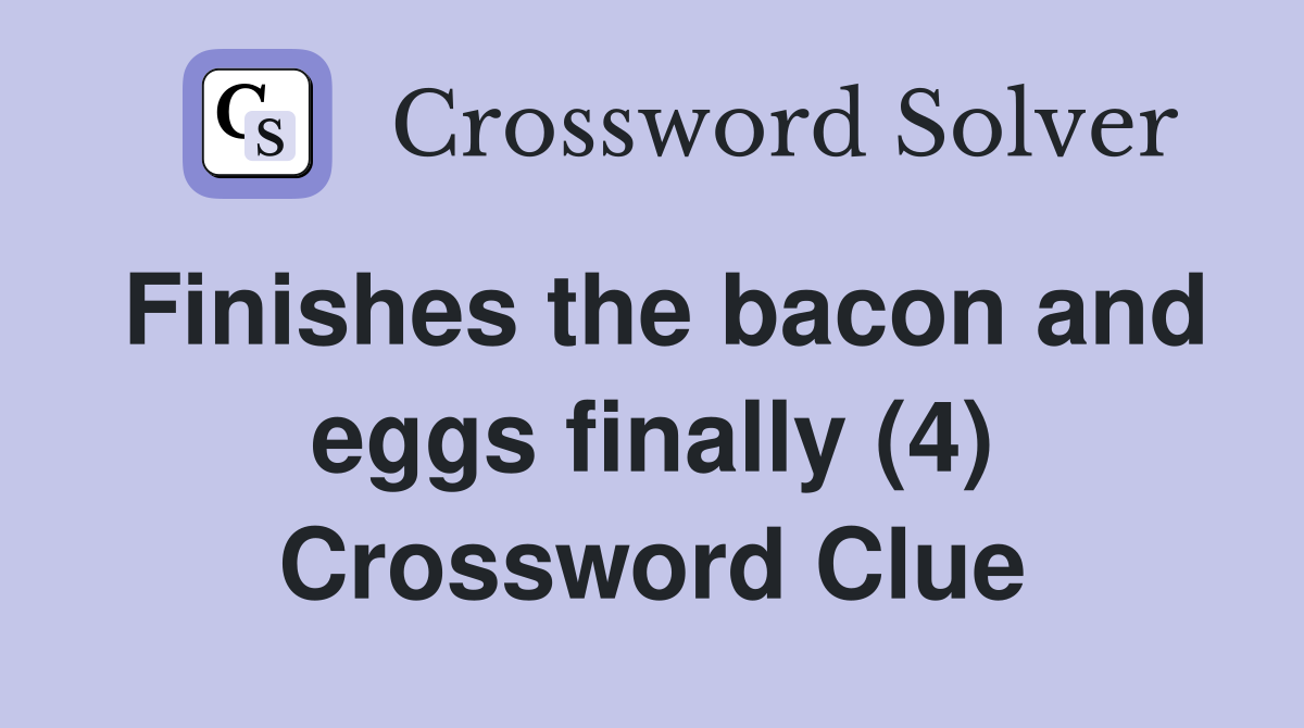 Finishes the bacon and eggs finally (4) Crossword Clue Answers Crossword Solver